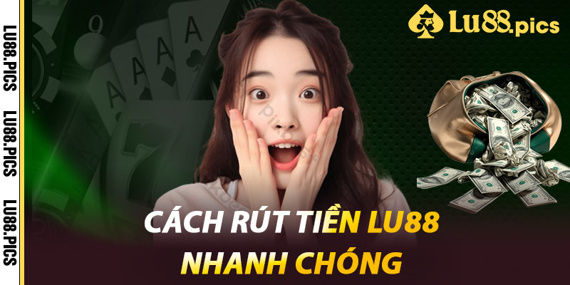 Cách rút tiền LU88 nhanh chóng